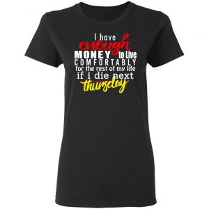 I Have Enough Money To Live Comfortably For The Rest Of My Life If I Die Next Thursday T-Shirts, Hoodies, Sweatshirt 17