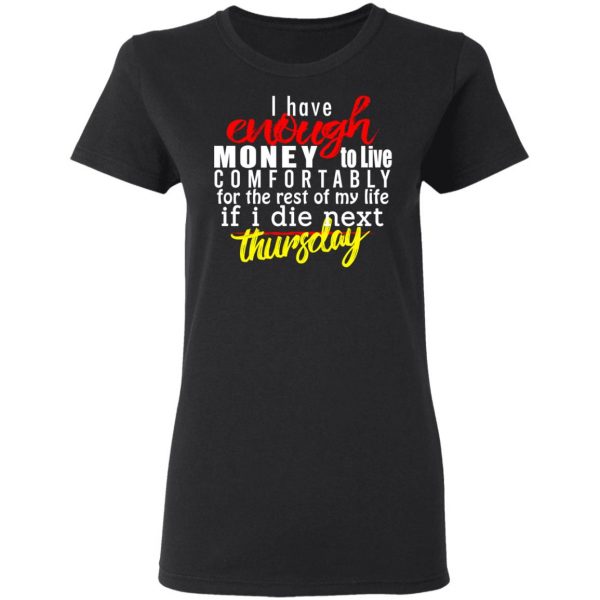 I Have Enough Money To Live Comfortably For The Rest Of My Life If I Die Next Thursday T-Shirts, Hoodies, Sweatshirt 5