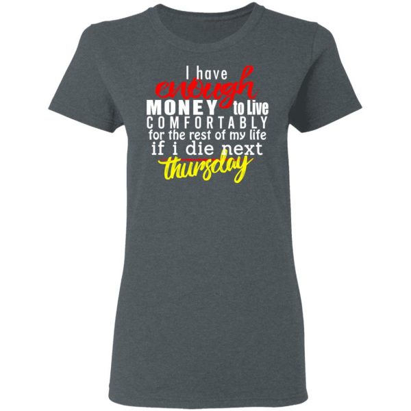 I Have Enough Money To Live Comfortably For The Rest Of My Life If I Die Next Thursday T-Shirts, Hoodies, Sweatshirt 6