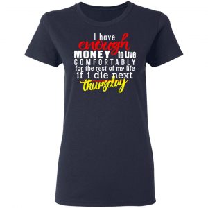 I Have Enough Money To Live Comfortably For The Rest Of My Life If I Die Next Thursday T-Shirts, Hoodies, Sweatshirt 19