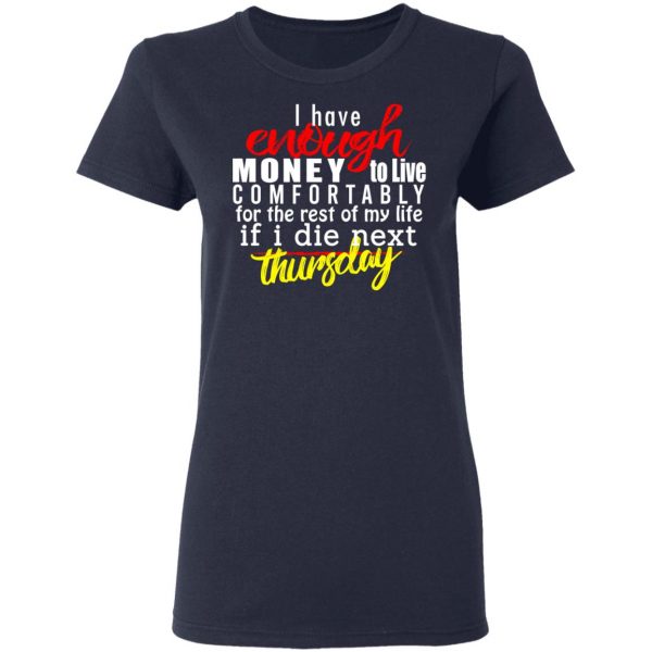 I Have Enough Money To Live Comfortably For The Rest Of My Life If I Die Next Thursday T-Shirts, Hoodies, Sweatshirt 7