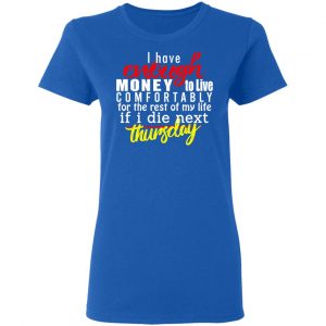I Have Enough Money To Live Comfortably For The Rest Of My Life If I Die Next Thursday T-Shirts, Hoodies, Sweatshirt 20