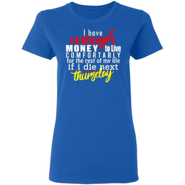 I Have Enough Money To Live Comfortably For The Rest Of My Life If I Die Next Thursday T-Shirts, Hoodies, Sweatshirt 8