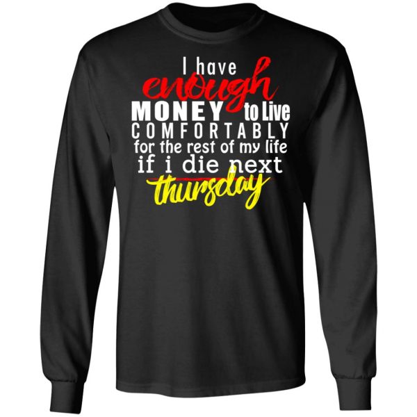 I Have Enough Money To Live Comfortably For The Rest Of My Life If I Die Next Thursday T-Shirts, Hoodies, Sweatshirt 9