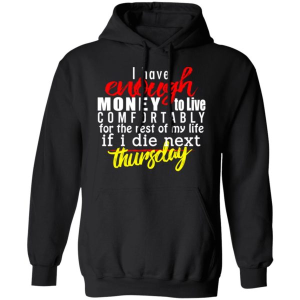 I Have Enough Money To Live Comfortably For The Rest Of My Life If I Die Next Thursday T-Shirts, Hoodies, Sweatshirt 10