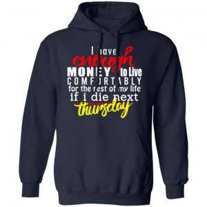 I Have Enough Money To Live Comfortably For The Rest Of My Life If I Die Next Thursday T-Shirts, Hoodies, Sweatshirt 23