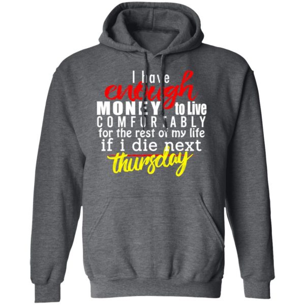 I Have Enough Money To Live Comfortably For The Rest Of My Life If I Die Next Thursday T-Shirts, Hoodies, Sweatshirt 12