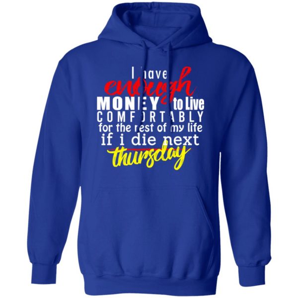 I Have Enough Money To Live Comfortably For The Rest Of My Life If I Die Next Thursday T-Shirts, Hoodies, Sweatshirt 13