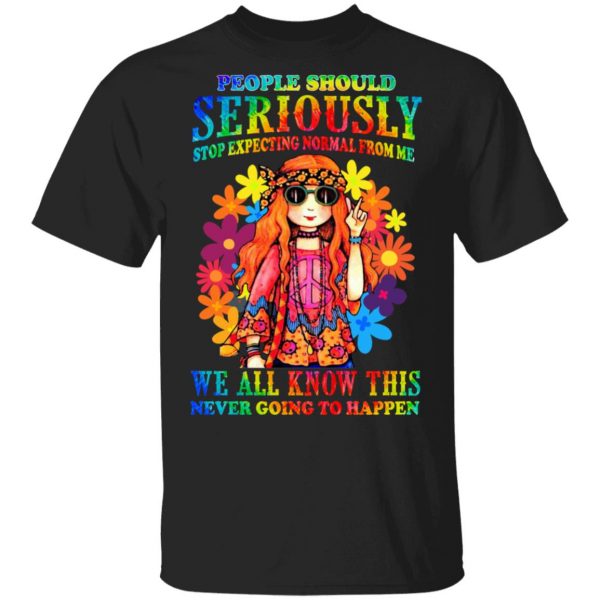 People Should Seriously Stop Expecting Normal From Me We All Know This Never Going To Happen T-Shirts, Hoodies, Sweatshirt 1