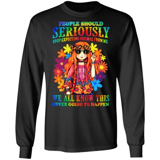 People Should Seriously Stop Expecting Normal From Me We All Know This Never Going To Happen T-Shirts, Hoodies, Sweatshirt - Image 9