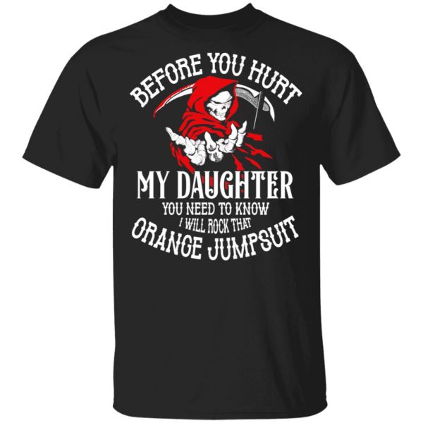 Before You Hurt My Daughter You Need To Know I Will Rock That Orange Jumpsuit T-Shirts, Hoodies, Sweatshirt 1