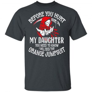 Before You Hurt My Daughter You Need To Know I Will Rock That Orange Jumpsuit T-Shirts, Hoodies, Sweatshirt 14