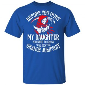 Before You Hurt My Daughter You Need To Know I Will Rock That Orange Jumpsuit T-Shirts, Hoodies, Sweatshirt 16