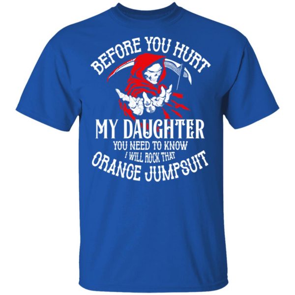 Before You Hurt My Daughter You Need To Know I Will Rock That Orange Jumpsuit T-Shirts, Hoodies, Sweatshirt 4
