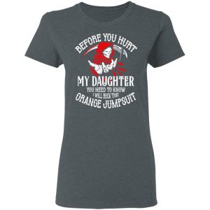 Before You Hurt My Daughter You Need To Know I Will Rock That Orange Jumpsuit T-Shirts, Hoodies, Sweatshirt 18