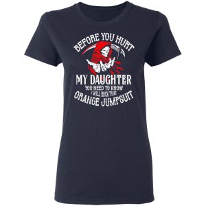 Before You Hurt My Daughter You Need To Know I Will Rock That Orange Jumpsuit T-Shirts, Hoodies, Sweatshirt 19