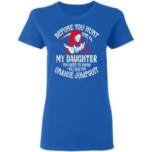 Before You Hurt My Daughter You Need To Know I Will Rock That Orange Jumpsuit T-Shirts, Hoodies, Sweatshirt 20