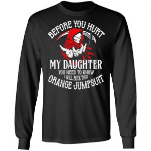 Before You Hurt My Daughter You Need To Know I Will Rock That Orange Jumpsuit T-Shirts, Hoodies, Sweatshirt 21