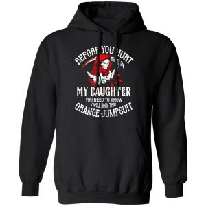Before You Hurt My Daughter You Need To Know I Will Rock That Orange Jumpsuit T-Shirts, Hoodies, Sweatshirt 22