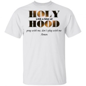 Holy With A Hint Of Hood Pray With Me Don’t Play With Me Amen T-Shirts, Hoodies, Sweatshirt 13