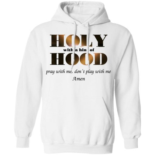 Holy With A Hint Of Hood Pray With Me Don’t Play With Me Amen T-Shirts, Hoodies, Sweatshirt - Image 11