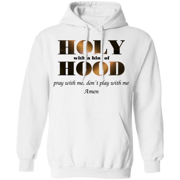 Holy With A Hint Of Hood Pray With Me Don’t Play With Me Amen T-Shirts, Hoodies, Sweatshirt 11