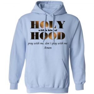 Holy With A Hint Of Hood Pray With Me Don’t Play With Me Amen T-Shirts, Hoodies, Sweatshirt 23