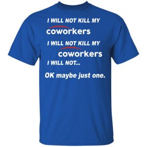 I Will Not Kill My Coworkers I Will Not … Ok Maybe Just One T-Shirts, Hoodies, Sweatshirt 14