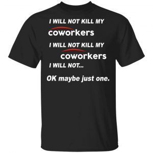I Will Not Kill My Coworkers I Will Not … Ok Maybe Just One T-Shirts, Hoodies, Sweatshirt 15