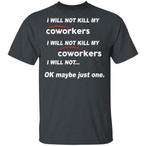 I Will Not Kill My Coworkers I Will Not … Ok Maybe Just One T-Shirts, Hoodies, Sweatshirt 16