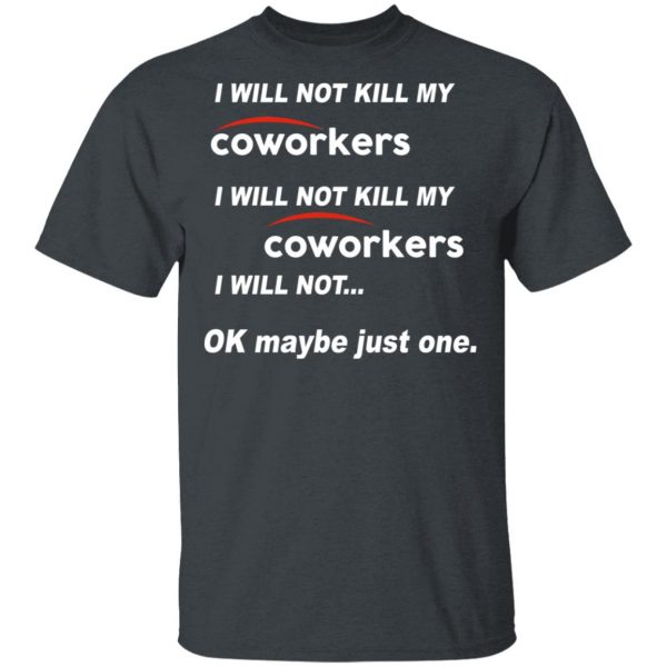 I Will Not Kill My Coworkers I Will Not … Ok Maybe Just One T-Shirts, Hoodies, Sweatshirt 4