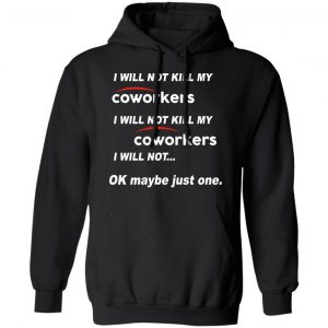 I Will Not Kill My Coworkers I Will Not … Ok Maybe Just One T-Shirts, Hoodies, Sweatshirt 22