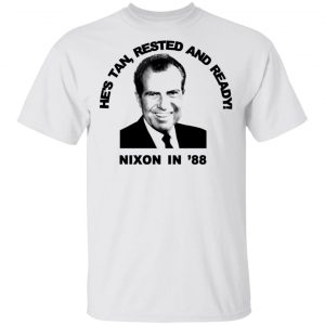 Nixon In '88 He's Tan Rested And Ready T-Shirts, Hoodies, Sweatshirt 13