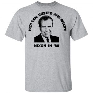 Nixon In '88 He's Tan Rested And Ready T-Shirts, Hoodies, Sweatshirt 14