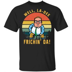 Well, La-Dee Frichin’ Da Chris Farley T-Shirts, Hoodies, Sweatshirt Movie