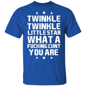 Twinkle Twinkle Little Star What A Fucking Cunt You Are T-Shirts, Hoodies, Sweatshirt 16