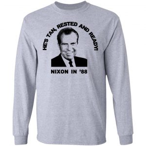 Nixon In '88 He's Tan Rested And Ready T-Shirts, Hoodies, Sweatshirt 18