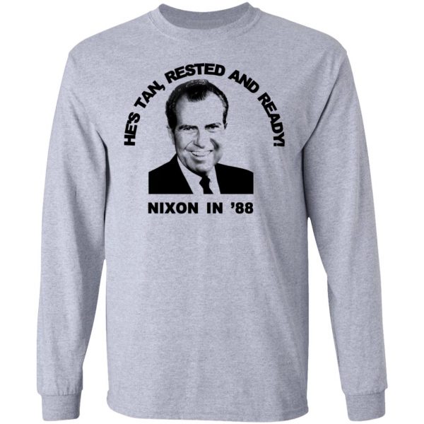 Nixon In '88 He's Tan Rested And Ready T-Shirts, Hoodies, Sweatshirt 7