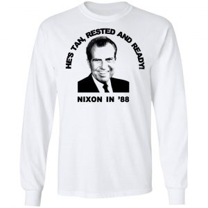Nixon In '88 He's Tan Rested And Ready T-Shirts, Hoodies, Sweatshirt 19