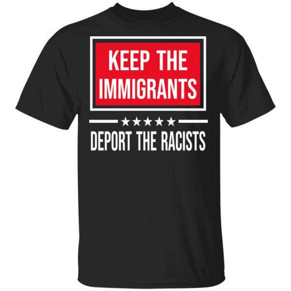 Keep The Immigrants Deport The Racists T-Shirts, Hoodies, Sweatshirt 1