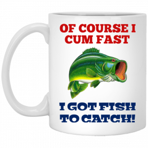 Of Course I Cum Fast I Got Fish To Catch Mug Coffee Mugs