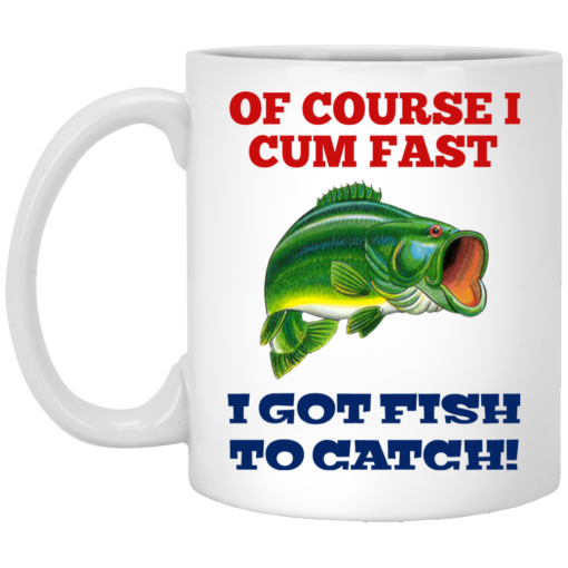 Of Course I Cum Fast I Got Fish To Catch Mug