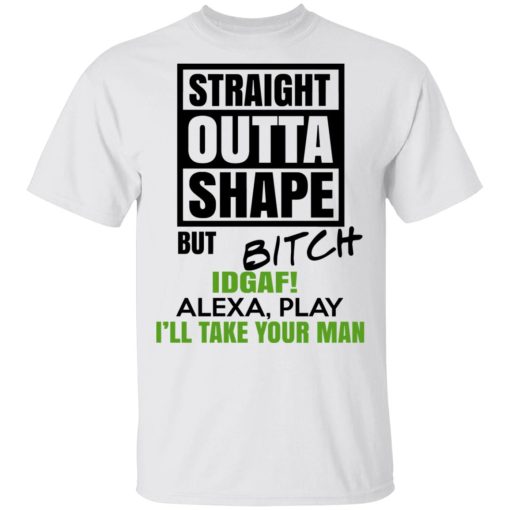 Straight Outta Shape But Bitch IDGAF Alexa Play I’ll Take Your Man T-Shirts, Hoodies, Sweatshirt - Image 2