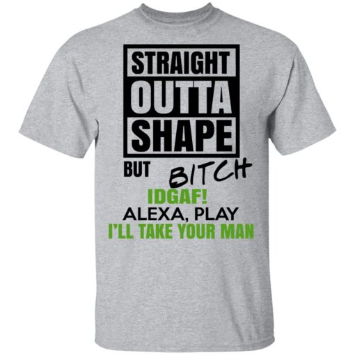 Straight Outta Shape But Bitch IDGAF Alexa Play I’ll Take Your Man T-Shirts, Hoodies, Sweatshirt - Image 3