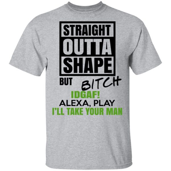 Straight Outta Shape But Bitch IDGAF Alexa Play I’ll Take Your Man T-Shirts, Hoodies, Sweatshirt 3