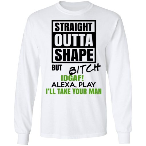 Straight Outta Shape But Bitch IDGAF Alexa Play I’ll Take Your Man T-Shirts, Hoodies, Sweatshirt - Image 8