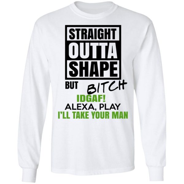 Straight Outta Shape But Bitch IDGAF Alexa Play I’ll Take Your Man T-Shirts, Hoodies, Sweatshirt 8
