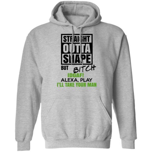 Straight Outta Shape But Bitch IDGAF Alexa Play I’ll Take Your Man T-Shirts, Hoodies, Sweatshirt - Image 10