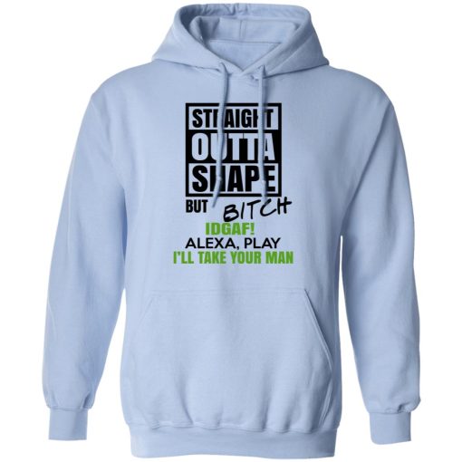 Straight Outta Shape But Bitch IDGAF Alexa Play I’ll Take Your Man T-Shirts, Hoodies, Sweatshirt - Image 12