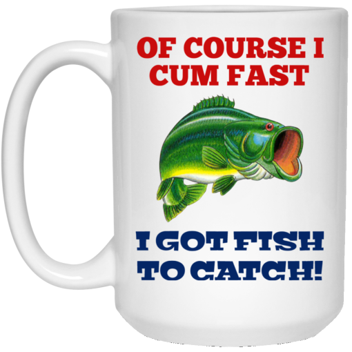 Of Course I Cum Fast I Got Fish To Catch Mug - Image 3